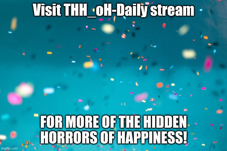 PLS VISIT | Visit THH_oH-Daily stream; FOR MORE OF THE HIDDEN HORRORS OF HAPPINESS! | made w/ Imgflip meme maker
