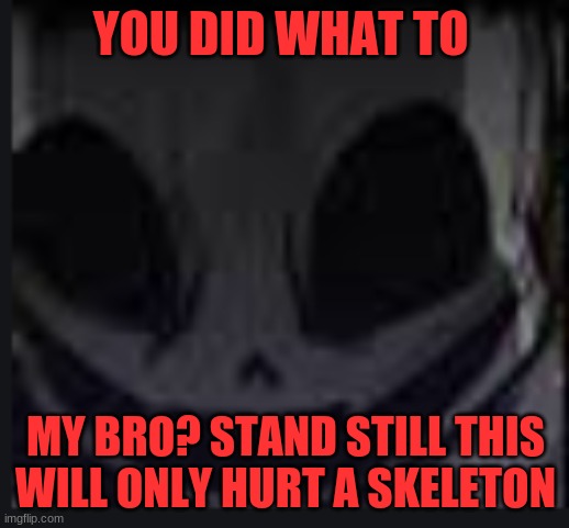 scary face ink | YOU DID WHAT TO MY BRO? STAND STILL THIS WILL ONLY HURT A SKELETON | image tagged in scary face ink | made w/ Imgflip meme maker
