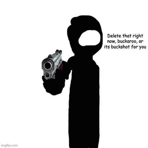 Dusk with a gun | Delete that right now, buckaroo, or its buckshot for you | image tagged in dusk with a gun | made w/ Imgflip meme maker