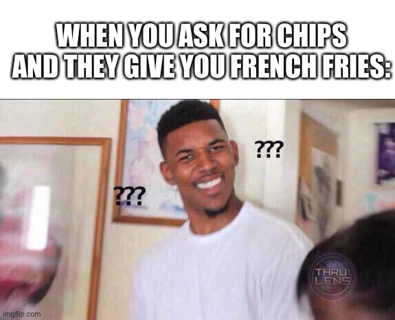 WHEN YOU ASK FOR CHIPS AND THEY GIVE YOU FRENCH FRIES: | image tagged in blank white template,black guy confused,memes | made w/ Imgflip meme maker