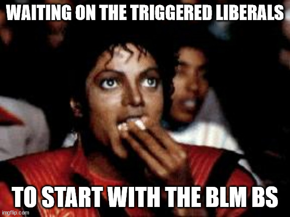 michael jackson eating popcorn | WAITING ON THE TRIGGERED LIBERALS TO START WITH THE BLM BS | image tagged in michael jackson eating popcorn | made w/ Imgflip meme maker