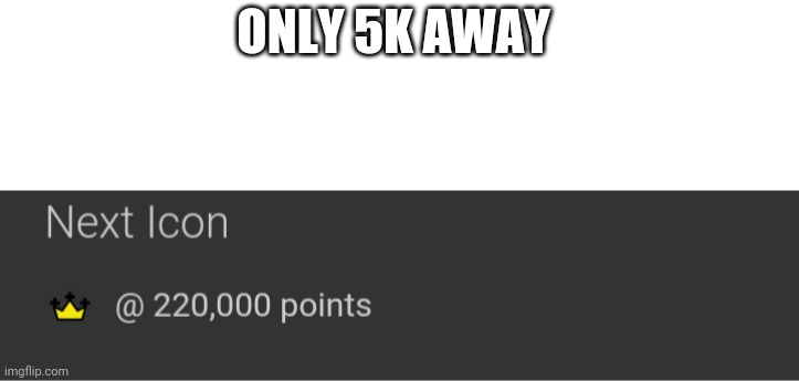 ONLY 5K AWAY | made w/ Imgflip meme maker