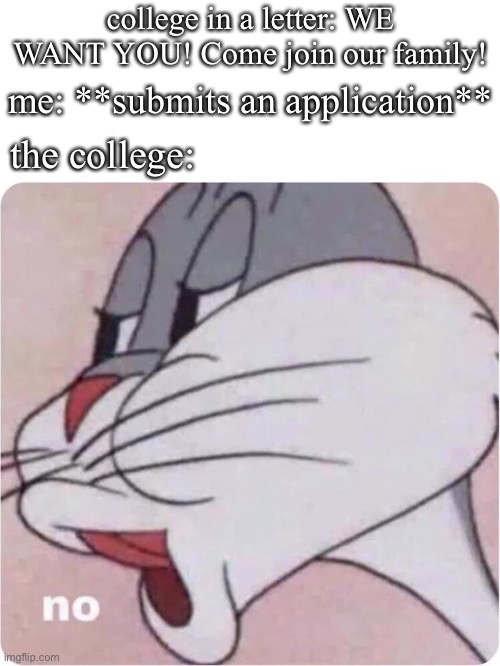REJECTED:/ |  college in a letter: WE WANT YOU! Come join our family! me: **submits an application**; the college: | image tagged in bugs bunny no,college,funny memes | made w/ Imgflip meme maker