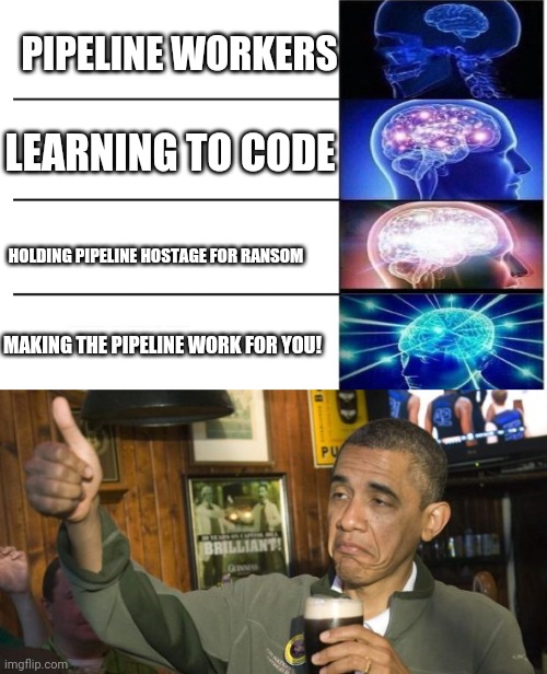 Progress | PIPELINE WORKERS LEARNING TO CODE HOLDING PIPELINE HOSTAGE FOR RANSOM MAKING THE PIPELINE WORK FOR YOU! | image tagged in brain power,not bad,obama giving obama award,code,pipeline,union | made w/ Imgflip meme maker