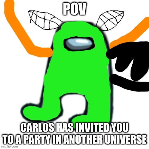 dont mind the pic | POV; CARLOS HAS INVITED YOU TO A PARTY IN ANOTHER UNIVERSE | image tagged in carlos but amogus | made w/ Imgflip meme maker