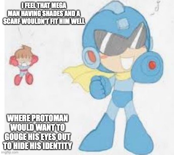 Mega Man With Scarf and Shades | I FEEL THAT MEGA MAN HAVING SHADES AND A SCARF WOULDN'T FIT HIM WELL; WHERE PROTOMAN WOULD WANT TO GOUGE HIS EYES OUT TO HIDE HIS IDENTITY | image tagged in megaman,protoman,memes | made w/ Imgflip meme maker