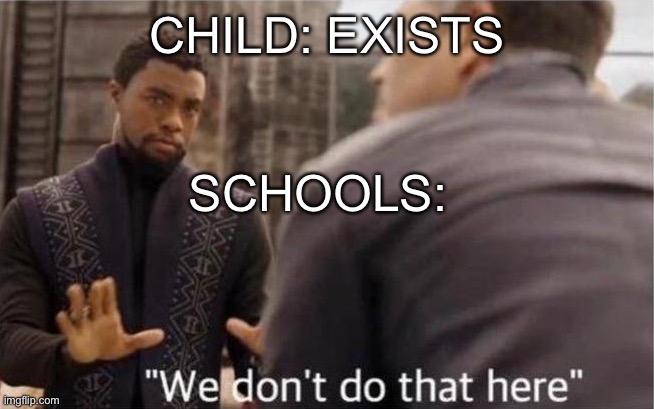 We don’t do that here | CHILD: EXISTS; SCHOOLS: | image tagged in we don t do that here | made w/ Imgflip meme maker
