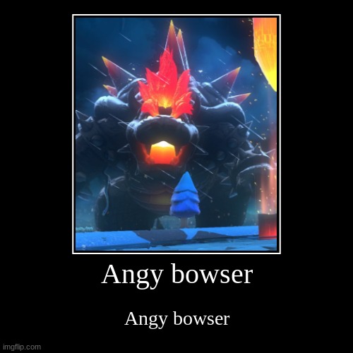 angy bowser | image tagged in demotivationals,angry,memes | made w/ Imgflip demotivational maker