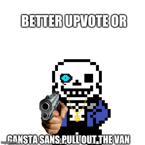 snas is telling the truth | BETTER UPVOTE OR; GANSTA SANS PULL OUT THE VAN | image tagged in funny memes | made w/ Imgflip meme maker