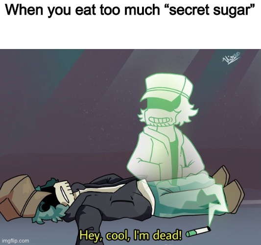 garcello dies | When you eat too much “secret sugar” | image tagged in garcello dies | made w/ Imgflip meme maker