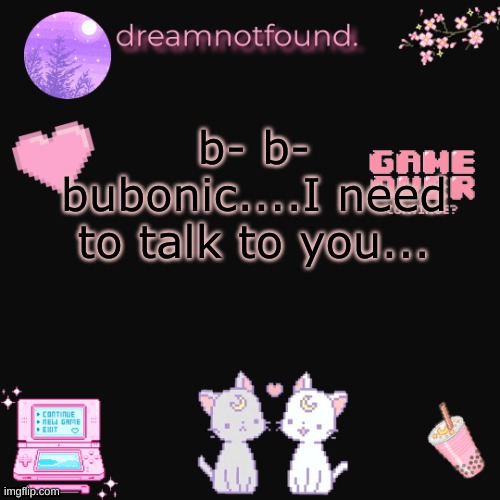 b- b- bubonic....I need to talk to you... | made w/ Imgflip meme maker