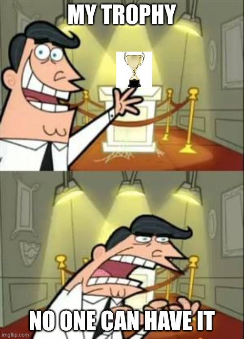 My Trophy | MY TROPHY; NO ONE CAN HAVE IT | image tagged in memes,this is where i'd put my trophy if i had one | made w/ Imgflip meme maker