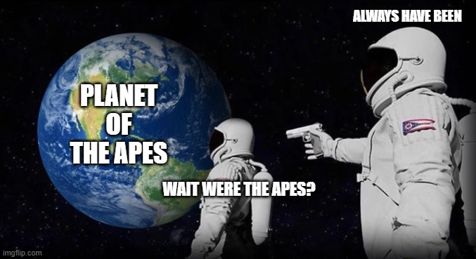 Always has been | ALWAYS HAVE BEEN; PLANET OF THE APES; WAIT WERE THE APES? | image tagged in always has been | made w/ Imgflip meme maker