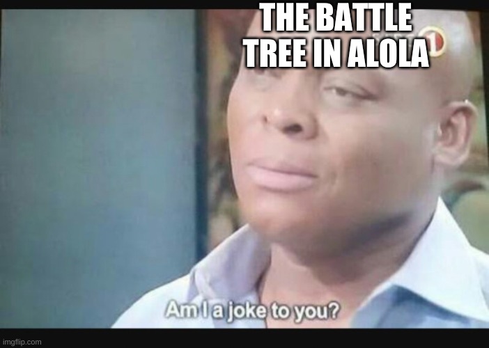 Am I a joke to you? | THE BATTLE TREE IN ALOLA | image tagged in am i a joke to you | made w/ Imgflip meme maker