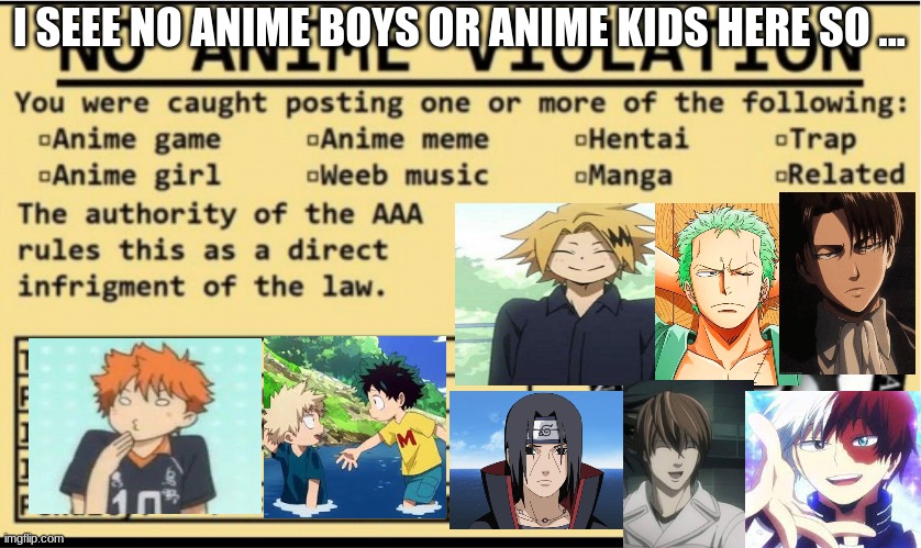 I SEE NO ANIME BOY OR ANIME KIDS !!!! | I SEEE NO ANIME BOYS OR ANIME KIDS HERE SO ... | image tagged in no anime violation,anime for life,aot | made w/ Imgflip meme maker
