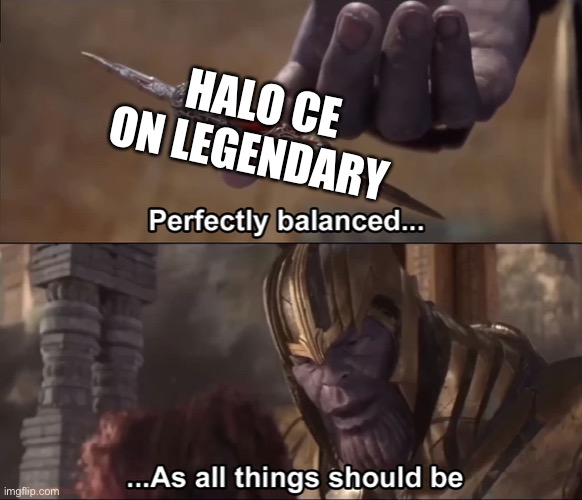 It just is perfect legendary | HALO CE ON LEGENDARY | image tagged in thanos perfectly balanced as all things should be | made w/ Imgflip meme maker