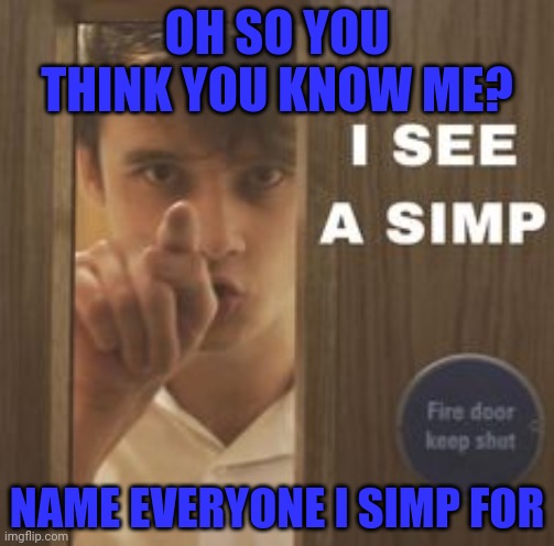Wilbur I see a simp | OH SO YOU THINK YOU KNOW ME? NAME EVERYONE I SIMP FOR | image tagged in wilbur i see a simp | made w/ Imgflip meme maker