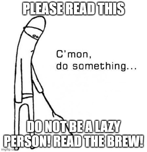 cmon do something | PLEASE READ THIS; DO NOT BE A LAZY PERSON! READ THE BREW! | image tagged in cmon do something | made w/ Imgflip meme maker
