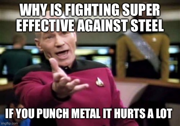 I need to know the answer | WHY IS FIGHTING SUPER EFFECTIVE AGAINST STEEL; IF YOU PUNCH METAL IT HURTS A LOT | image tagged in memes,picard wtf | made w/ Imgflip meme maker