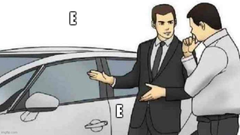 Car Salesman Slaps Roof Of Car Meme | E; E | image tagged in memes,car salesman slaps roof of car | made w/ Imgflip meme maker