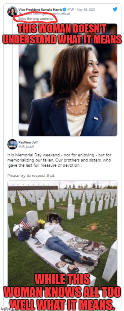 Brought to you by the same people that don't want to say Merry Christmas! | THIS WOMAN DOESN'T UNDERSTAND WHAT IT MEANS; WHILE THIS WOMAN KNOWS ALL TOO WELL WHAT IT MEANS. | image tagged in kamala harris,memorial day,tone deaf,ignorant,military | made w/ Imgflip meme maker