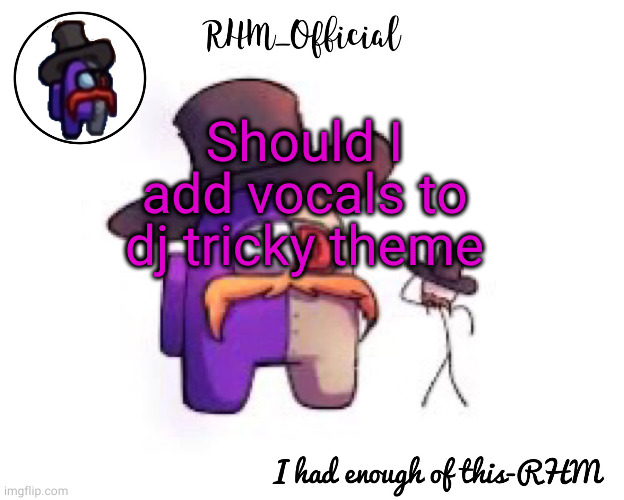 Rhm_Offical temp | Should I add vocals to dj tricky theme | image tagged in rhm_offical temp | made w/ Imgflip meme maker