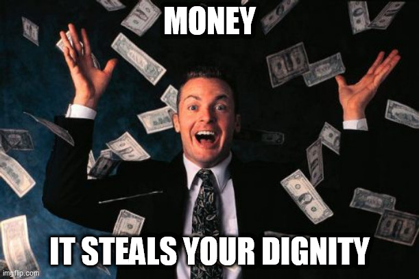 Money: The Thief | MONEY; IT STEALS YOUR DIGNITY | image tagged in memes,money man,money,thief,dignity,theft | made w/ Imgflip meme maker