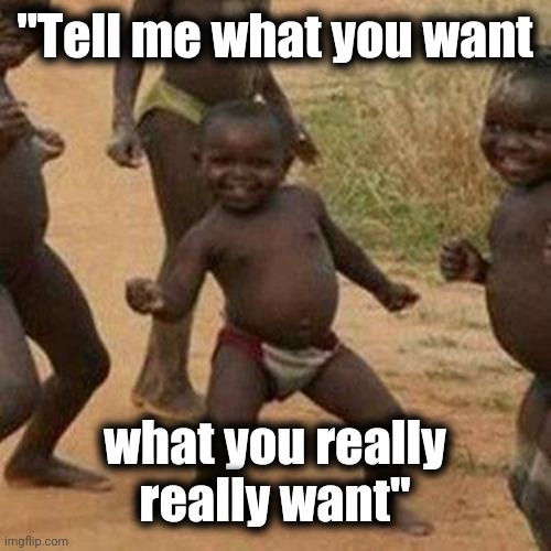 Third World Success Kid Meme | "Tell me what you want what you really really want" | image tagged in memes,third world success kid | made w/ Imgflip meme maker