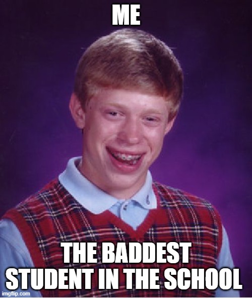 Bad Luck Brian Meme | ME; THE BADDEST STUDENT IN THE SCHOOL | image tagged in memes,bad luck brian | made w/ Imgflip meme maker