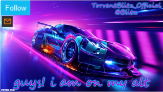 no need for deleting | guys! i am on my alt | image tagged in torrentblitz_official neon car temp | made w/ Imgflip meme maker