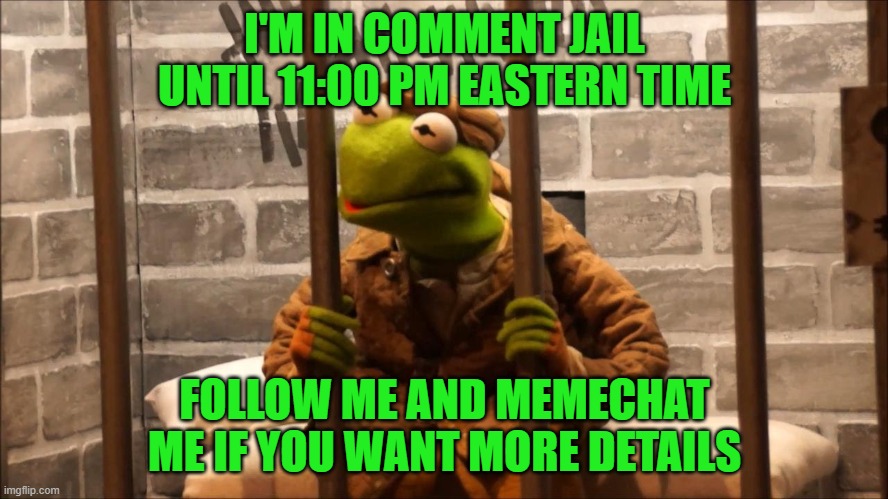 In the IMGFLIP Comment Jail | I'M IN COMMENT JAIL UNTIL 11:00 PM EASTERN TIME; FOLLOW ME AND MEMECHAT ME IF YOU WANT MORE DETAILS | image tagged in kermit in jail | made w/ Imgflip meme maker