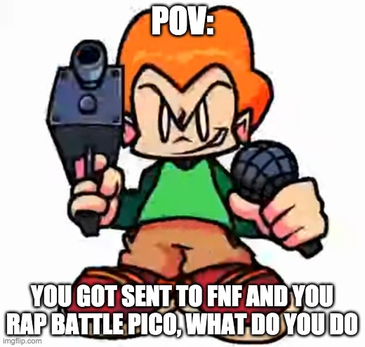 front facing pico | POV:; YOU GOT SENT TO FNF AND YOU RAP BATTLE PICO, WHAT DO YOU DO | image tagged in front facing pico | made w/ Imgflip meme maker