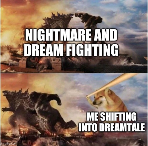 Shifting | NIGHTMARE AND DREAM FIGHTING; ME SHIFTING INTO DREAMTALE | image tagged in kong godzilla doge | made w/ Imgflip meme maker