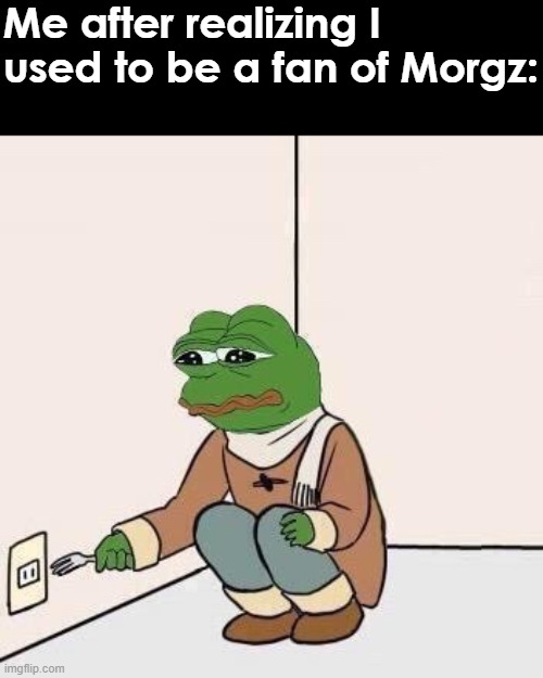 Morgz is Trash. IDK why I watched him. | Me after realizing I used to be a fan of Morgz: | image tagged in sad pepe suicide,morgz | made w/ Imgflip meme maker