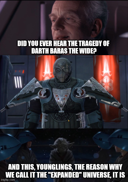 The Old Republic at its best | DID YOU EVER HEAR THE TRAGEDY OF 
DARTH BARAS THE WIDE? AND THIS, YOUNGLINGS, THE REASON WHY WE CALL IT THE "EXPANDED" UNIVERSE, IT IS | image tagged in palpatine ironic,swtor,star wars,star wars yoda | made w/ Imgflip meme maker