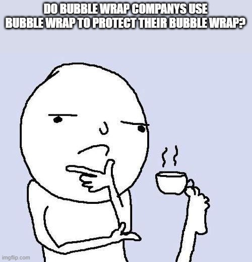 thinking meme | DO BUBBLE WRAP COMPANYS USE BUBBLE WRAP TO PROTECT THEIR BUBBLE WRAP? | image tagged in thinking meme | made w/ Imgflip meme maker