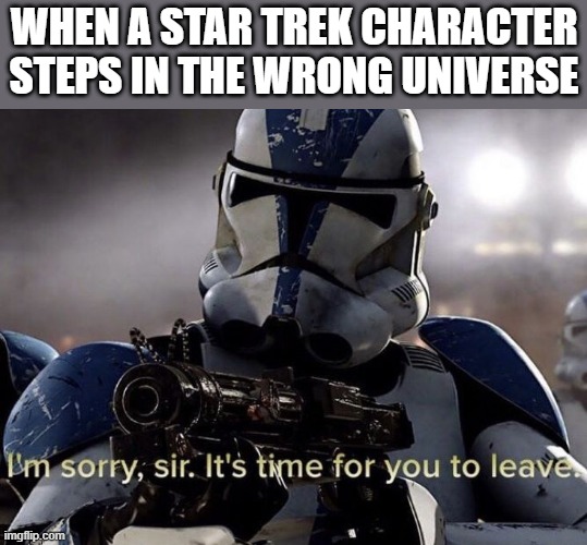Wrong franchise, my guy |  WHEN A STAR TREK CHARACTER STEPS IN THE WRONG UNIVERSE | image tagged in it's time for you to leave,star wars,star trek,clone trooper | made w/ Imgflip meme maker