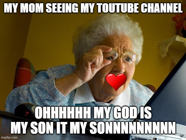 Grandma Finds The Internet Meme | MY MOM SEEING MY TOUTUBE CHANNEL; OHHHHHH MY GOD IS MY SON IT MY SONNNNNNNNN | image tagged in memes,grandma finds the internet | made w/ Imgflip meme maker