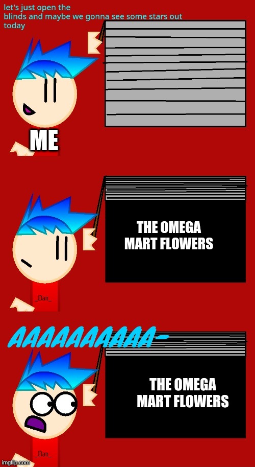 Danny should i have permission to use your template | ME; THE OMEGA MART FLOWERS; THE OMEGA MART FLOWERS | image tagged in let's just open the blinds | made w/ Imgflip meme maker