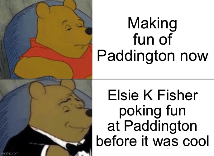 Making fun of Paddington | Making fun of Paddington now; Elsie K Fisher poking fun at Paddington before it was cool | image tagged in memes,tuxedo winnie the pooh | made w/ Imgflip meme maker