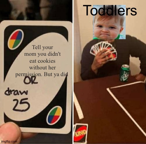 Toddlers | Toddlers; Tell your mom you didn't eat cookies without her permission. But ya did | image tagged in memes,uno draw 25 cards | made w/ Imgflip meme maker