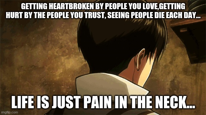 GETTING HEARTBROKEN BY PEOPLE YOU LOVE,GETTING HURT BY THE PEOPLE YOU TRUST, SEEING PEOPLE DIE EACH DAY... LIFE IS JUST PAIN IN THE NECK... | made w/ Imgflip meme maker