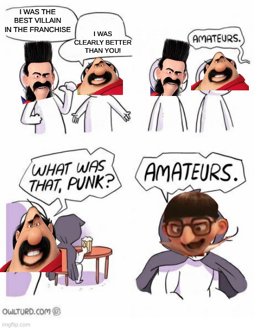 amaturs | I WAS THE BEST VILLAIN IN THE FRANCHISE; I WAS CLEARLY BETTER THAN YOU! | image tagged in amaturs,despicable me,vector | made w/ Imgflip meme maker