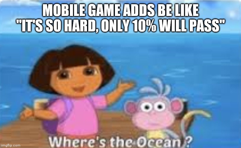 Dora DumDum | MOBILE GAME ADDS BE LIKE "IT'S SO HARD, ONLY 10% WILL PASS" | image tagged in dora dumdum | made w/ Imgflip meme maker
