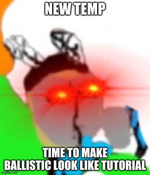 TIME TO MAKE BALLISTIC LOOK LIKE TUTORIAL | NEW TEMP | image tagged in time to make ballistic look like tutorial | made w/ Imgflip meme maker