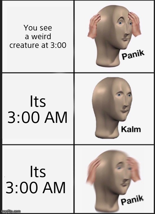 3:00 AM | You see a weird creature at 3:00; Its 3:00 AM; Its 3:00 AM | image tagged in memes,panik kalm panik | made w/ Imgflip meme maker