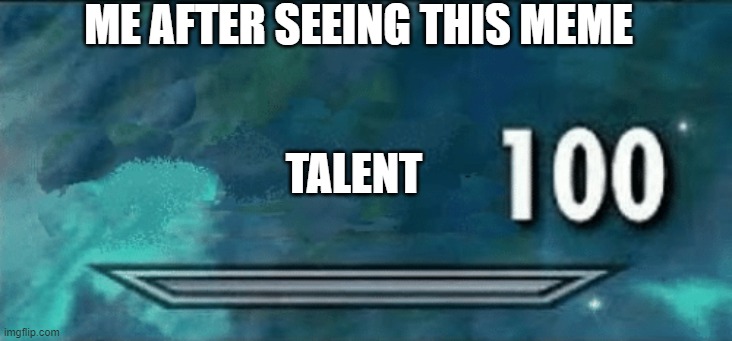 Skyrim skill meme | ME AFTER SEEING THIS MEME TALENT | image tagged in skyrim skill meme | made w/ Imgflip meme maker