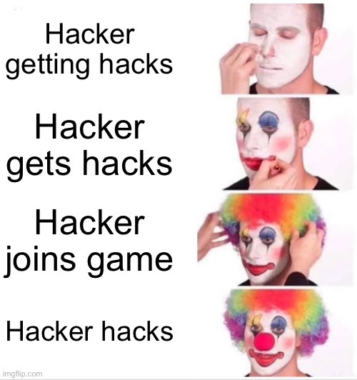 Hackers | Hacker getting hacks; Hacker gets hacks; Hacker joins game; Hacker hacks | image tagged in memes,clown applying makeup | made w/ Imgflip meme maker