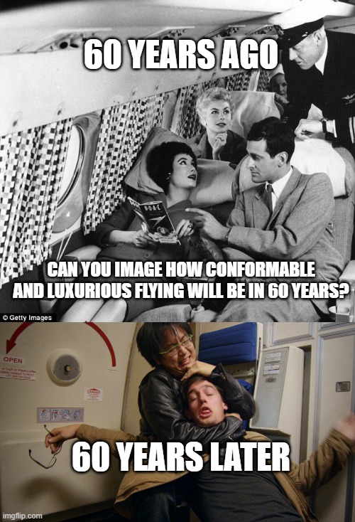 Flying high | 60 YEARS AGO; CAN YOU IMAGE HOW CONFORMABLE AND LUXURIOUS FLYING WILL BE IN 60 YEARS? 60 YEARS LATER | image tagged in wright brothers | made w/ Imgflip meme maker