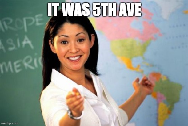 Unhelpful High School Teacher Meme | IT WAS 5TH AVE | image tagged in memes,unhelpful high school teacher | made w/ Imgflip meme maker